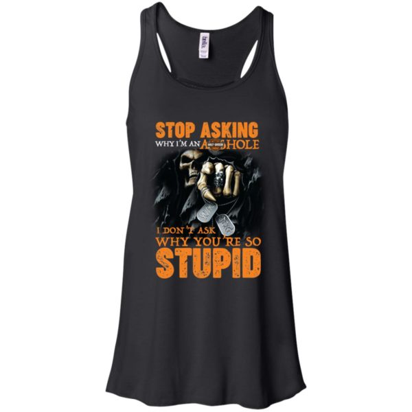 Stop Asking Why I'M An Asshole I Don't Ask Why You're Stupid Shirt