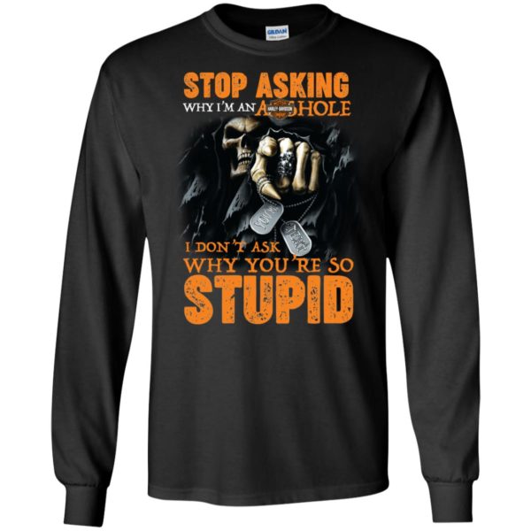 Stop Asking Why I'M An Asshole I Don't Ask Why You're Stupid Shirt