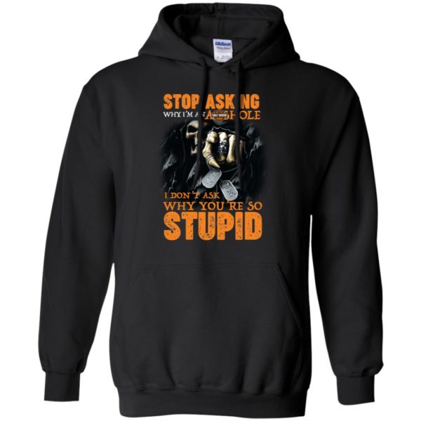 Stop Asking Why I'M An Asshole I Don't Ask Why You're Stupid Shirt