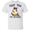 Distressed Cat Fluff You I’m Retired Shirt