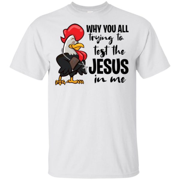 Chicken Why You All Trying To Test The Jesus In Me Shirt