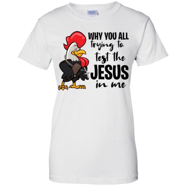 Chicken Why You All Trying To Test The Jesus In Me Shirt