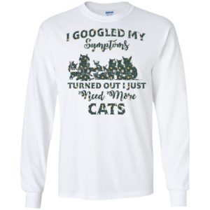 I Googled My Symptoms Turned Out I Just Need More Cats Shirt