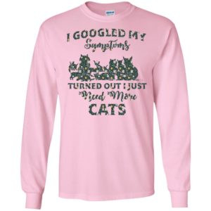 I Googled My Symptoms Turned Out I Just Need More Cats Shirt