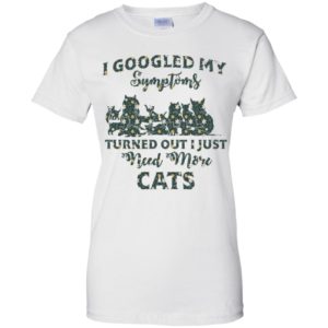 I Googled My Symptoms Turned Out I Just Need More Cats Shirt