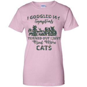 I Googled My Symptoms Turned Out I Just Need More Cats Shirt