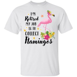 I’m Retired My Job Is To Collect Flamingos Shirt