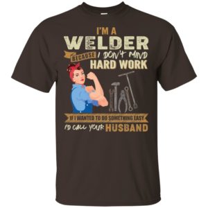 I'm A Welder Because I Don't Mind Hard Work Shirt