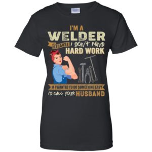I'm A Welder Because I Don't Mind Hard Work Shirt