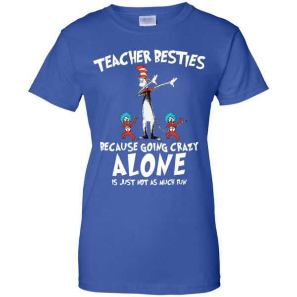 Dr.Seuss Teacher Besties Because Going Crazy Alone Just Not Much Fun Shirt