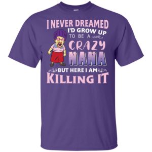 I Never Dreamed I'd Grow Up to Be A Crazy Nana Shirt