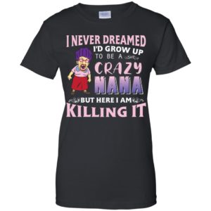I Never Dreamed I'd Grow Up to Be A Crazy Nana Shirt