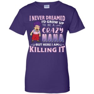 I Never Dreamed I'd Grow Up to Be A Crazy Nana Shirt