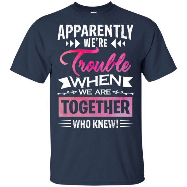 Apparently We're Trouble When We are Together Who Knew Shirt