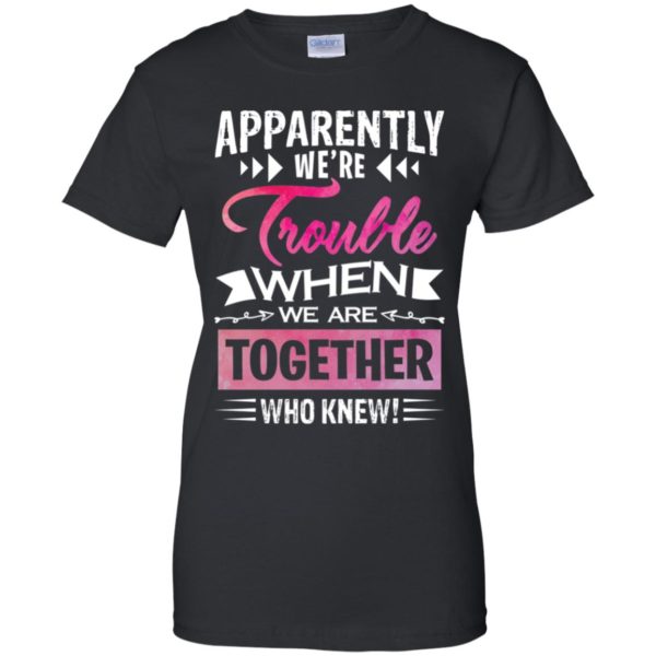 Apparently We're Trouble When We are Together Who Knew Shirt