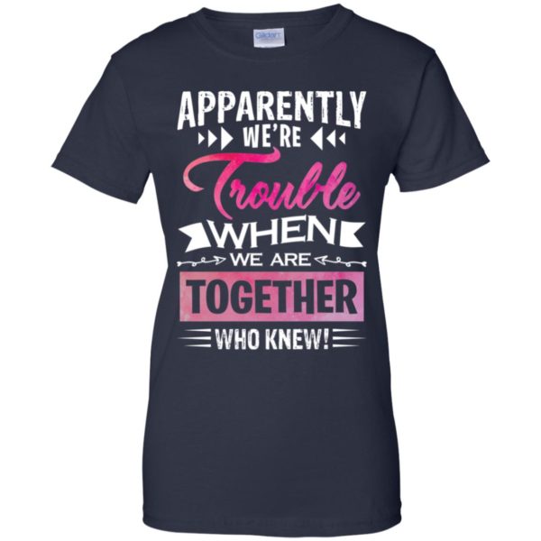 Apparently We're Trouble When We are Together Who Knew Shirt