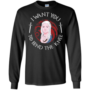 Daenerys I Want You To Bend The Knee Shirt