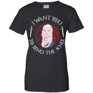 Daenerys I Want You To Bend The Knee Shirt