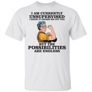 I Am Currently Unsupervised I Know It Freaks Me Out Too But The Possibilities Are Endless Grandma Shirt image I Am Currently Unsupervised I Know It Freaks Me Out Too But The Possibilities Are Endless Grandma Shirt
