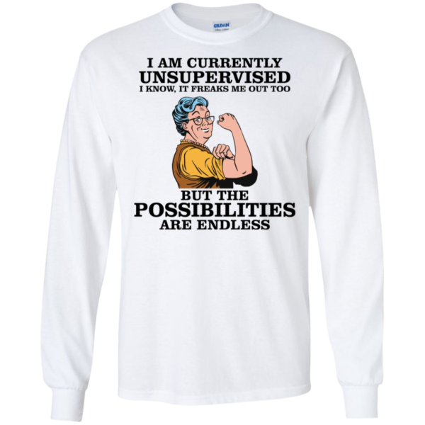 I Am Currently Unsupervised I Know It Freaks Me Out Too But The Possibilities Are Endless Grandma Shirt
