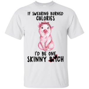 Pig If Swearing Burned Calories I'd Be One Skinny Bitch Shirt