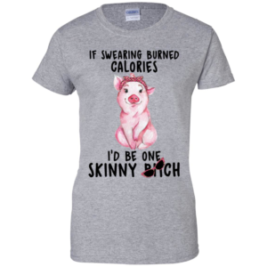 Pig If Swearing Burned Calories I'd Be One Skinny Bitch Shirt