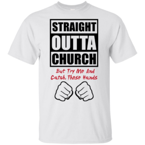 Straight Outta Church But Try Me And Catch These Hands Shirt