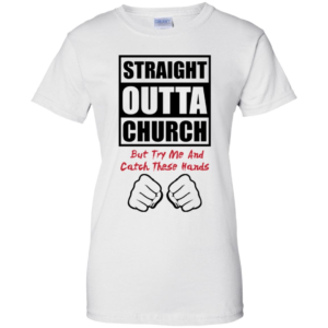 Straight Outta Church But Try Me And Catch These Hands Shirt
