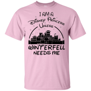 I Am A Disney Princess Unless Winterfell Needs Me Shirt