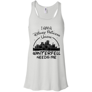 I Am A Disney Princess Unless Winterfell Needs Me Shirt