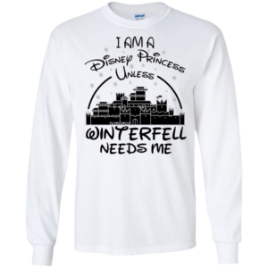 I Am A Disney Princess Unless Winterfell Needs Me Shirt