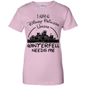I Am A Disney Princess Unless Winterfell Needs Me Shirt