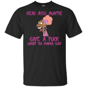 Real Ass Auntie Give A Fuck What A Fuck What Yo Mama Say Shirt