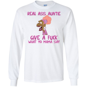 Real Ass Auntie Give A Fuck What A Fuck What Yo Mama Say Shirt