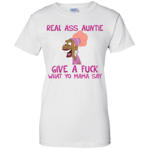 Real Ass Auntie Give A Fuck What A Fuck What Yo Mama Say Shirt