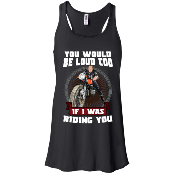 You Would Be Loud Too If I Was Riding You Motorcycle Shirt