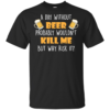 A Day Without Beer Probably Wouldn’t Kill Me But Why Risk It T-Shirt & Tank Top