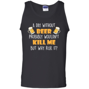 A Day Without Beer Probably Wouldn't Kill Me But Why Risk It T Shirt & Tank Top image A Day Without Beer Probably Wouldn't Kill Me But Why Risk It T Shirt & Tank Top
