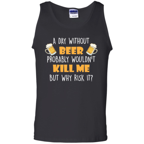 A Day Without Beer Probably Wouldn't Kill Me But Why Risk It T Shirt & Tank Top