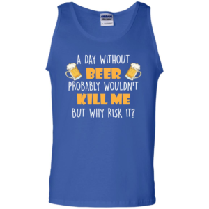 A Day Without Beer Probably Wouldn't Kill Me But Why Risk It T Shirt & Tank Top image A Day Without Beer Probably Wouldn't Kill Me But Why Risk It T Shirt & Tank Top