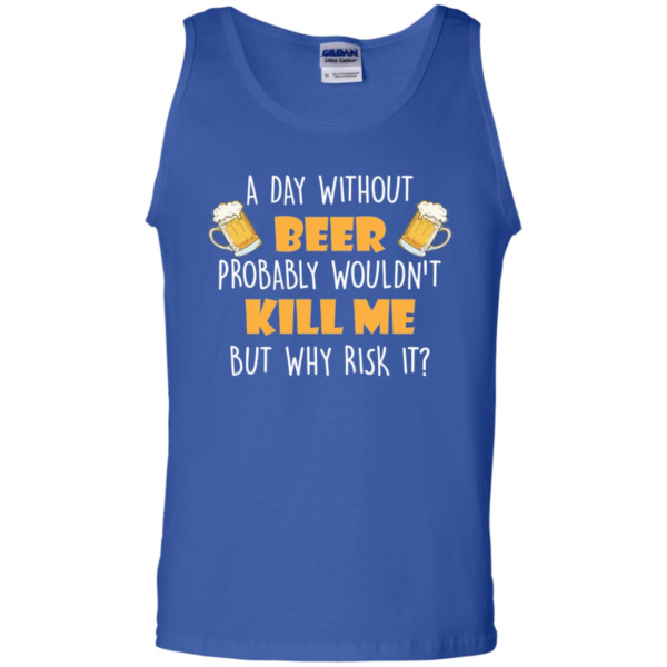 A Day Without Beer Probably Wouldn't Kill Me But Why Risk It T Shirt & Tank Top