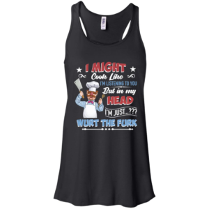 Swedish ChefI Might Look Like I'm Listening To You But In My Head I'm Just Wurt The Furk Shirt