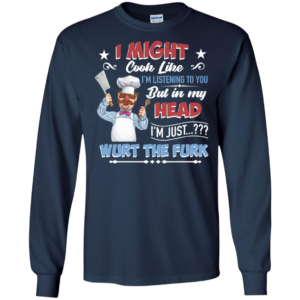 Swedish ChefI Might Look Like I'm Listening To You But In My Head I'm Just Wurt The Furk Shirt