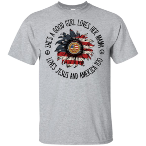 She’s A Good Girl Loves Her Mama Loves Jesus And America Too Shirt