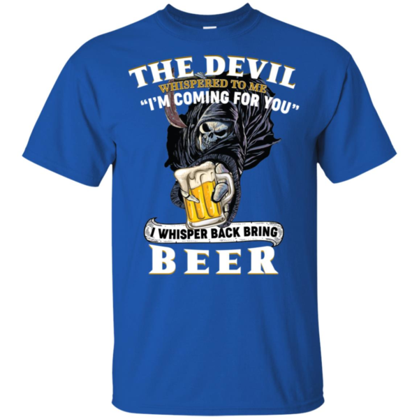 The Devil Whispered To Me I'm Coming For You I Whisper Back Bring Beer Shirt