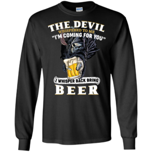 The Devil Whispered To Me I'm Coming For You I Whisper Back Bring Beer Shirt