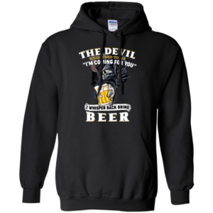 The Devil Whispered To Me I'm Coming For You I Whisper Back Bring Beer Shirt