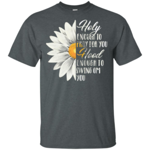 Daisy Flower Holy Enough To Pray For You Hood Enough To Swing On You Shirt
