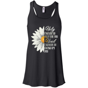 Daisy Flower Holy Enough To Pray For You Hood Enough To Swing On You Shirt