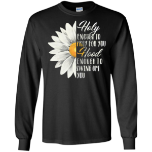 Daisy Flower Holy Enough To Pray For You Hood Enough To Swing On You Shirt